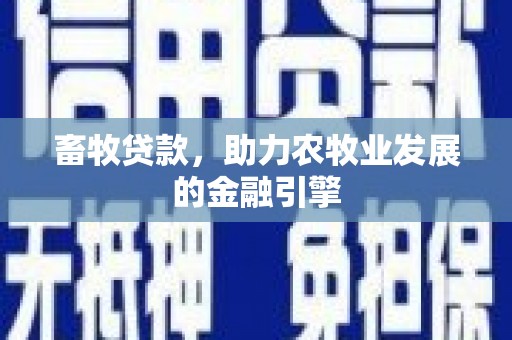 福建畜牧贷款，助力农牧业发展的金融引擎