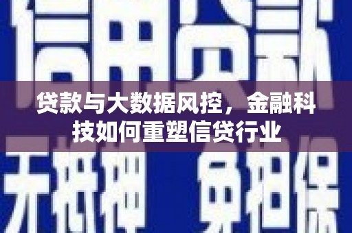 福建贷款与大数据风控，金融科技如何重塑信贷行业
