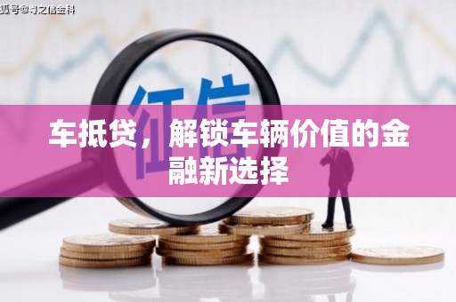 福建车抵贷，解锁车辆价值的金融新选择
