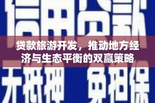 福建贷款旅游开发，推动地方经济与生态平衡的双赢策略