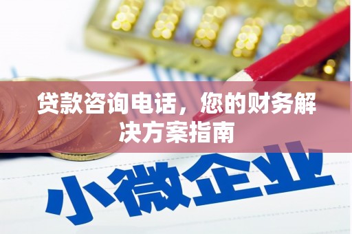 福建贷款咨询电话，您的财务解决方案指南