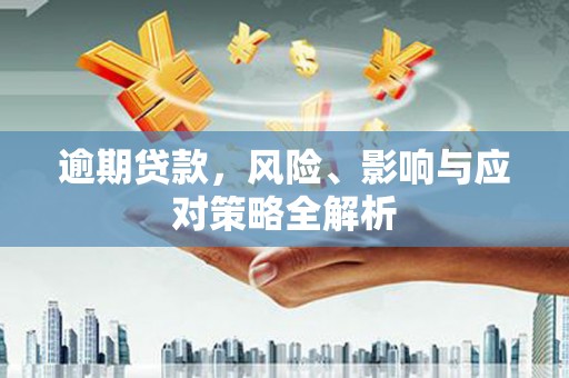 福建逾期贷款，风险、影响与应对策略全解析