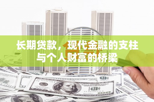 福建长期贷款，现代金融的支柱与个人财富的桥梁