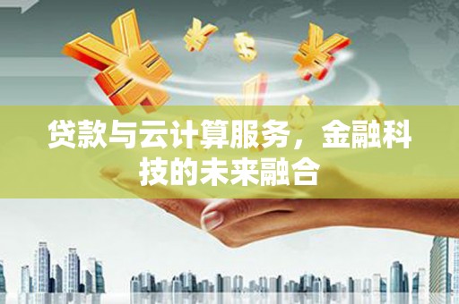 福建贷款与云计算服务，金融科技的未来融合