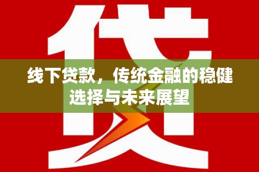 福建线下贷款，传统金融的稳健选择与未来展望