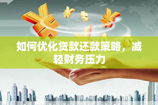 福建如何优化贷款还款策略，减轻财务压力