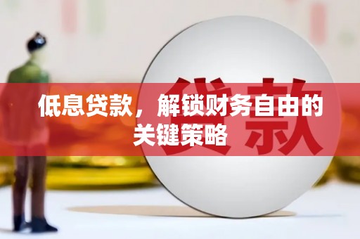 福建低息贷款，解锁财务自由的关键策略