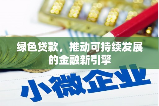 福建绿色贷款，推动可持续发展的金融新引擎