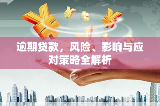 福建逾期贷款，风险、影响与应对策略全解析