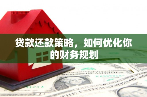 福建贷款还款策略，如何优化你的财务规划