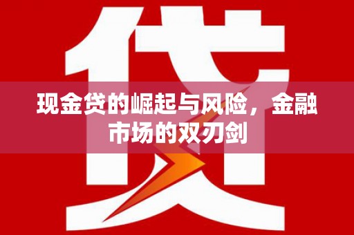福建现金贷的崛起与风险，金融市场的双刃剑
