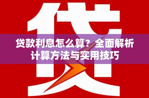 福建贷款利息怎么算？全面解析计算方法与实用技巧