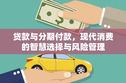 福建贷款与分期付款，现代消费的智慧选择与风险管理