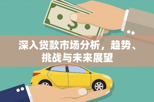 福建深入贷款市场分析，趋势、挑战与未来展望