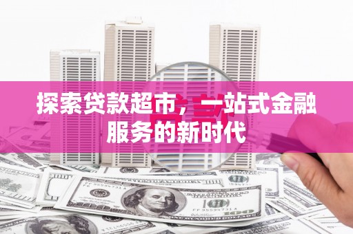 福建探索贷款超市，一站式金融服务的新时代