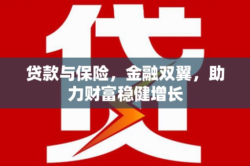 福建贷款与保险，金融双翼，助力财富稳健增长