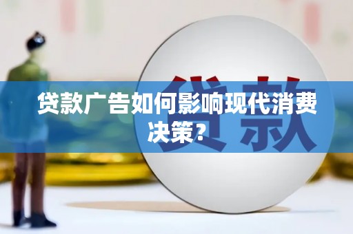 福建贷款广告如何影响现代消费决策？