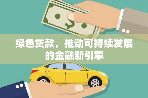 福建绿色贷款，推动可持续发展的金融新引擎