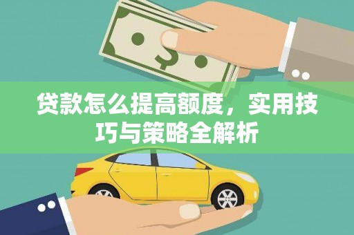 福建贷款怎么提高额度，实用技巧与策略全解析
