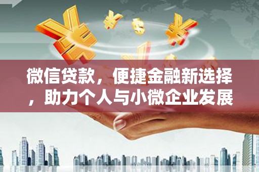 福建微信贷款，便捷金融新选择，助力个人与小微企业发展