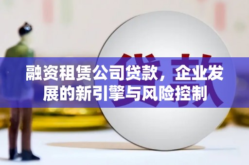 福建融资租赁公司贷款，企业发展的新引擎与风险控制