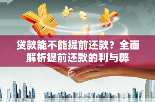 福建贷款能不能提前还款？全面解析提前还款的利与弊