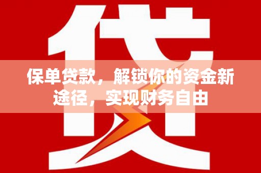 福建保单贷款，解锁你的资金新途径，实现财务自由
