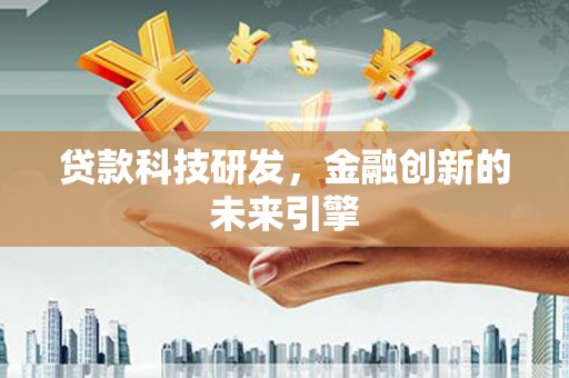 福建贷款科技研发，金融创新的未来引擎