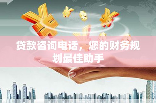 福建贷款咨询电话，您的财务规划最佳助手