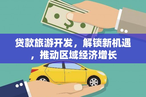 福建贷款旅游开发，解锁新机遇，推动区域经济增长