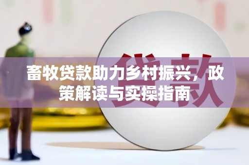 福建畜牧贷款助力乡村振兴，政策解读与实操指南