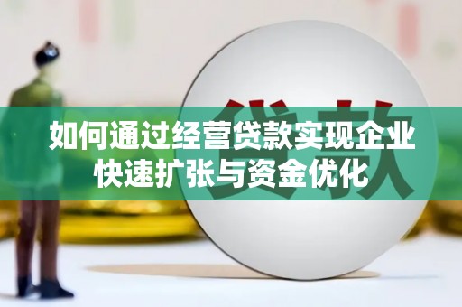 福建如何通过经营贷款实现企业快速扩张与资金优化