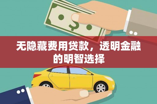 福建无隐藏费用贷款，透明金融的明智选择