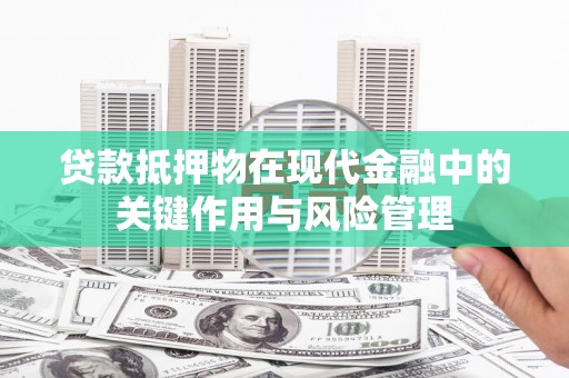 福建贷款抵押物在现代金融中的关键作用与风险管理
