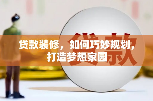 福建贷款装修，如何巧妙规划，打造梦想家园