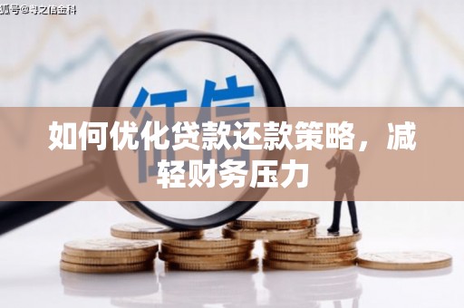 福建如何优化贷款还款策略，减轻财务压力