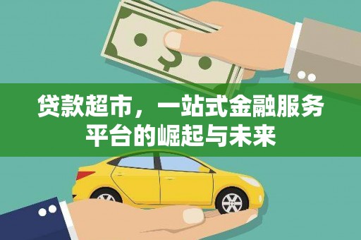 福建贷款超市，一站式金融服务平台的崛起与未来