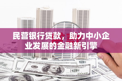 福建民营银行贷款，助力中小企业发展的金融新引擎