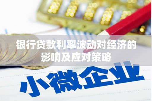 福建银行贷款利率波动对经济的影响及应对策略