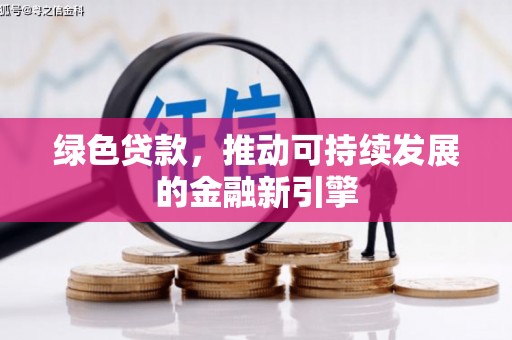 福建绿色贷款，推动可持续发展的金融新引擎