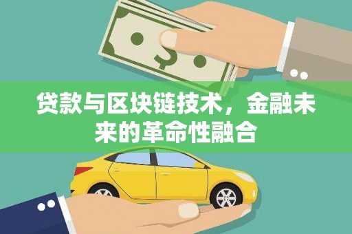 福建贷款与区块链技术，金融未来的革命性融合