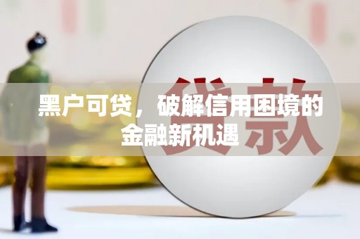 福建黑户可贷，破解信用困境的金融新机遇