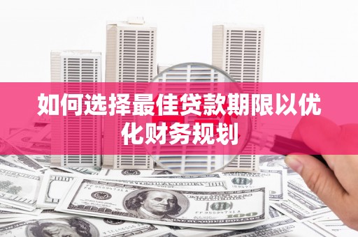 福建如何选择最佳贷款期限以优化财务规划