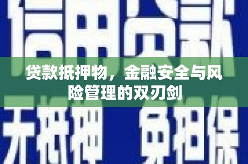 福建贷款抵押物，金融安全与风险管理的双刃剑