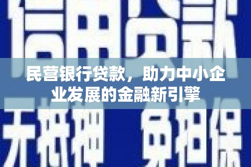 福建民营银行贷款，助力中小企业发展的金融新引擎