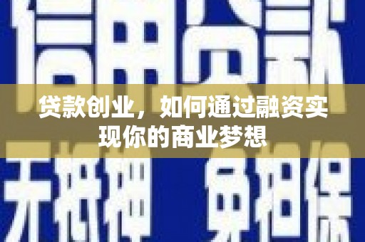 福建贷款创业，如何通过融资实现你的商业梦想