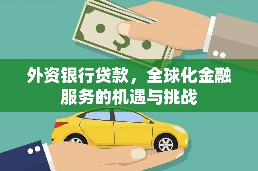 福建外资银行贷款，全球化金融服务的机遇与挑战