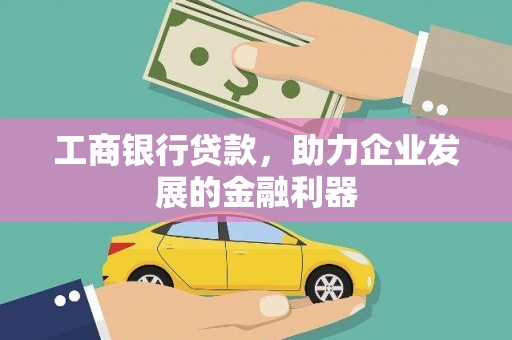 福建工商银行贷款，助力企业发展的金融利器