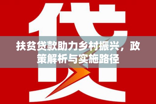 福建扶贫贷款助力乡村振兴，政策解析与实施路径