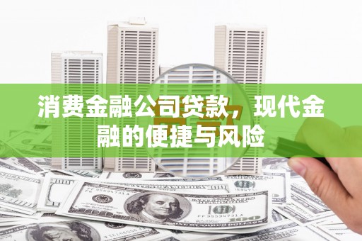 福建消费金融公司贷款，现代金融的便捷与风险